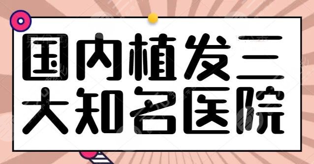 國內(nèi)植發(fā)三大知名醫(yī)院排行榜