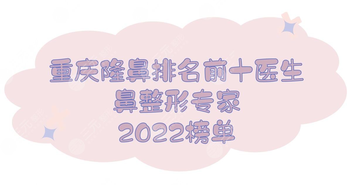 2022重庆隆鼻排名前十的医生