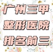 廣州三甲整形醫(yī)院排名前三的有哪幾家