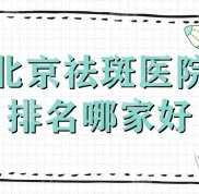北京祛斑醫(yī)院排名哪家口碑好