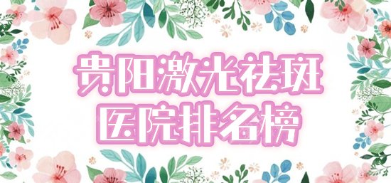 2022貴陽激光祛斑正規(guī)醫(yī)院排名哪家好