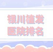 銀川植發(fā)醫(yī)院排名