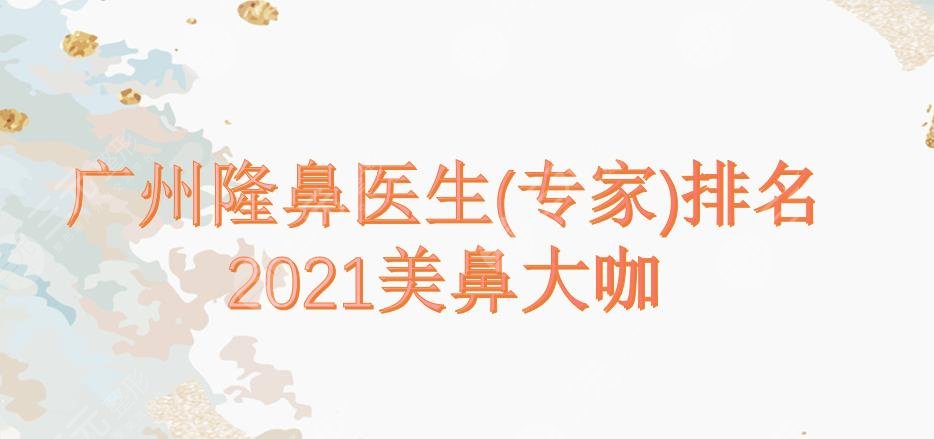 2022广州隆鼻医生（专家）排名