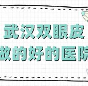 武漢雙眼皮做的好的醫(yī)院有哪些