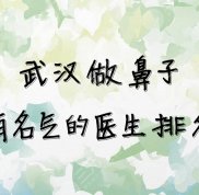 武漢做鼻子有名氣的醫(yī)生排名出爐
