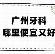 廣州牙科哪里便宜評(píng)價(jià)又好