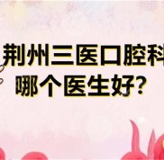 荊州三醫(yī)口腔科哪個(gè)醫(yī)生技術(shù)好