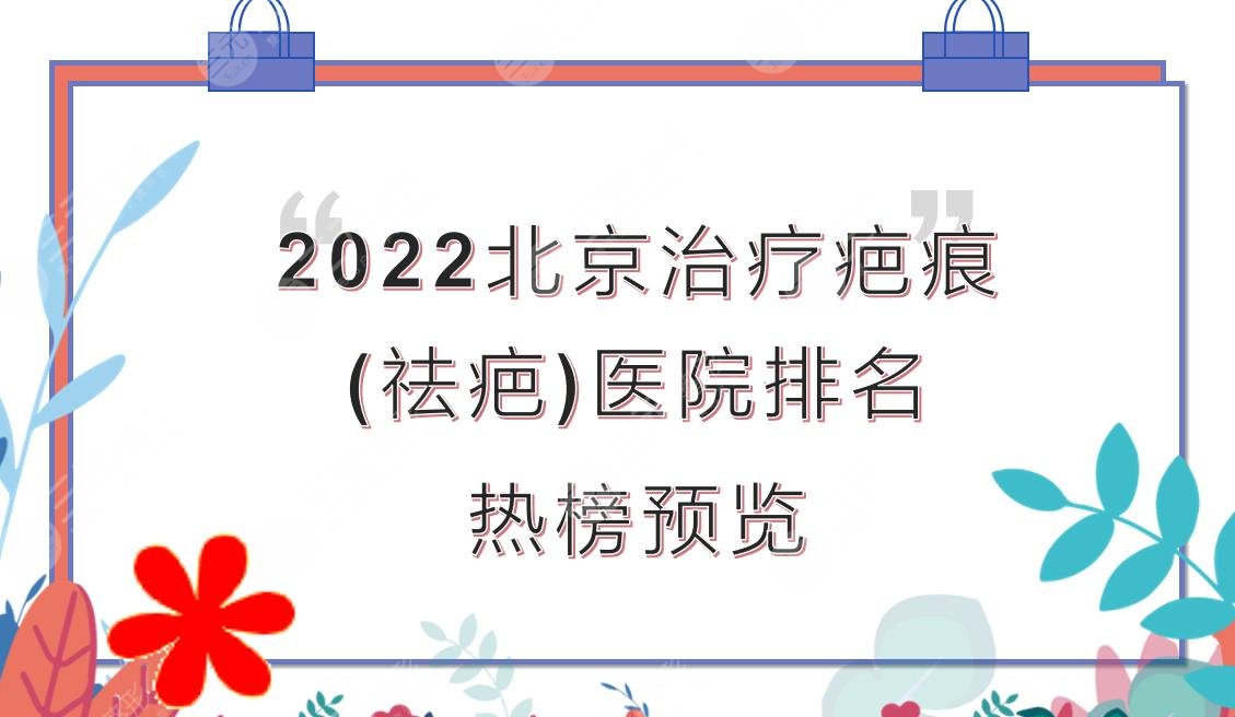 2022北京治疗疤痕(祛疤)好的医院排名来袭