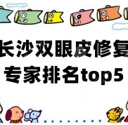 長(zhǎng)沙雙眼皮修復(fù)專家排名top5