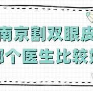 南京割雙眼皮選哪個(gè)醫(yī)生比較好