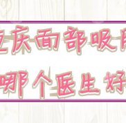 重慶面部吸脂哪個醫(yī)生技術(shù)好