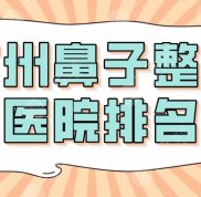 2024廣州鼻子整形醫(yī)院排名