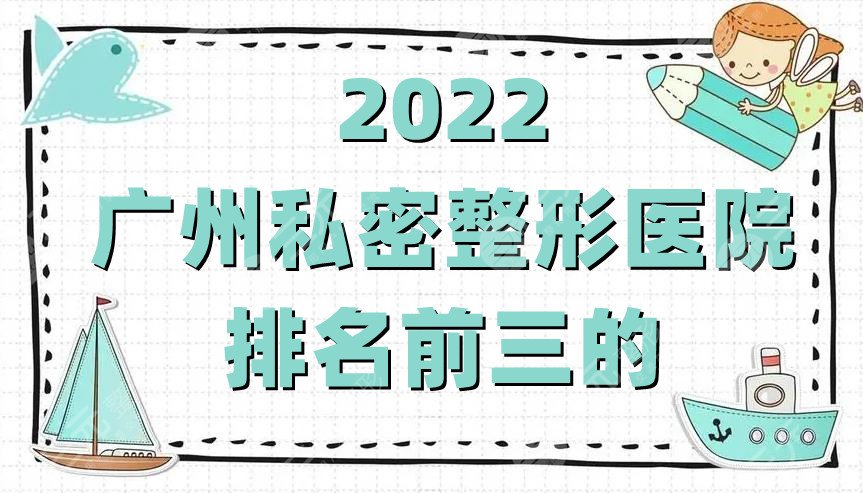 2022广州私密整形医院排名前三的