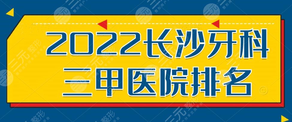 2022长沙牙科三甲医院排名