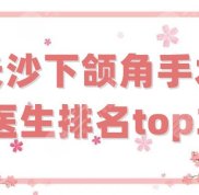 長沙下頜角手術醫(yī)生排名top3分析