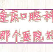 重慶口腔科哪個醫(yī)院技術好