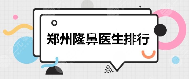 郑州隆鼻医生排行2022