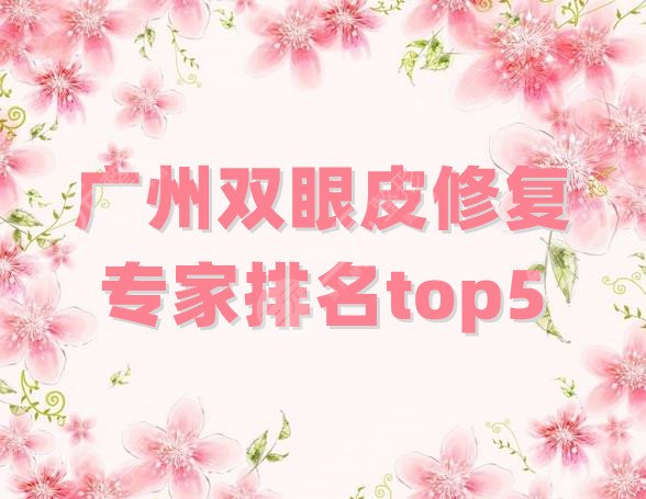 广州双眼皮修复专家排名top5更新