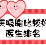 重慶吸脂比較好的醫(yī)生排名+抽脂手術(shù)全新價(jià)格參考