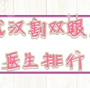 武漢割雙眼皮醫(yī)生排行公布了