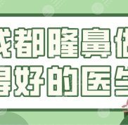 成都隆鼻做得好的醫(yī)生名單公布