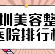 深圳美容整形醫(yī)院排行榜查收