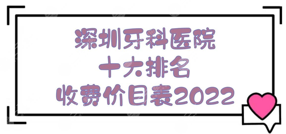 深圳牙科医院十大排名+收费价目表2022