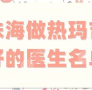 珠海做熱瑪吉好的醫(yī)生名單揭曉