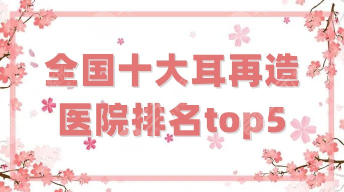 全國十大耳再造醫(yī)院排名top5公布