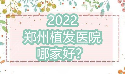 2022鄭州植發(fā)醫(yī)院哪家好