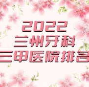 2024蘭州牙科三甲醫(yī)院排名更新