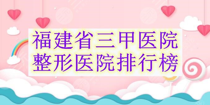 福建省三甲医院整形医院排行榜