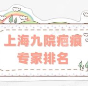 上海九院疤痕專家排名更新