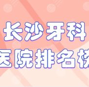 長沙好的牙科醫(yī)院排行榜