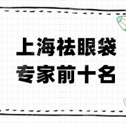 上海祛眼袋專家前十名更新