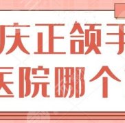 重慶正頜手術(shù)醫(yī)院哪個好