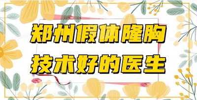 郑州假体隆胸技术好的医生盘点