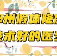 鄭州假體隆胸技術好的醫(yī)生盤點