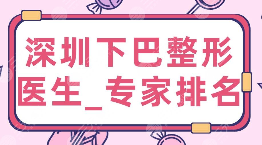 2022深圳下巴整形醫(yī)生_專家排名