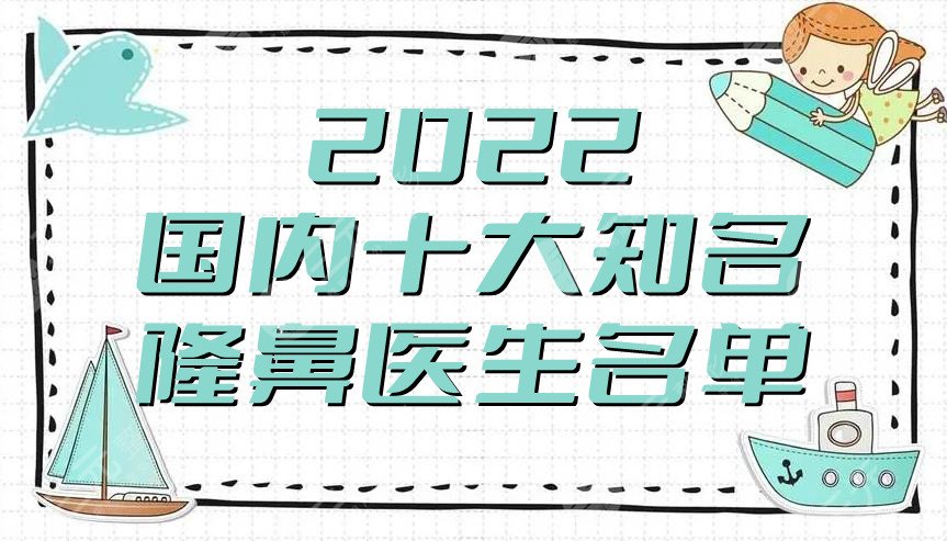 2022國內(nèi)十大知名隆鼻醫(yī)生名單