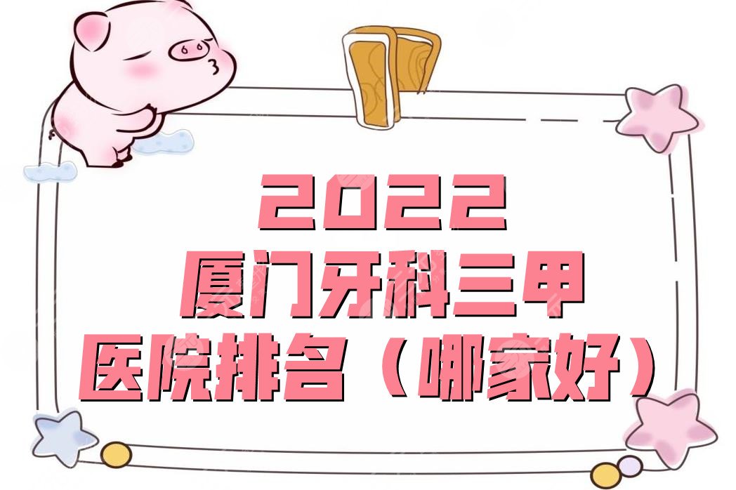 2022厦门牙科三甲医院排名（哪家好）