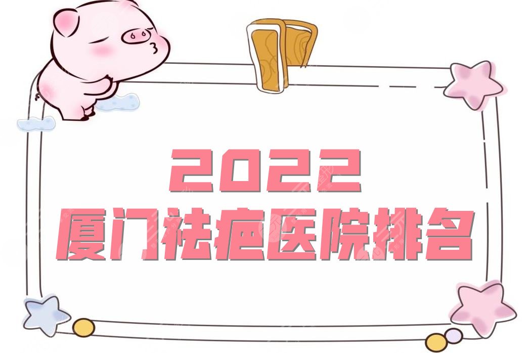 2022厦门祛疤医院排名（哪家医院好）