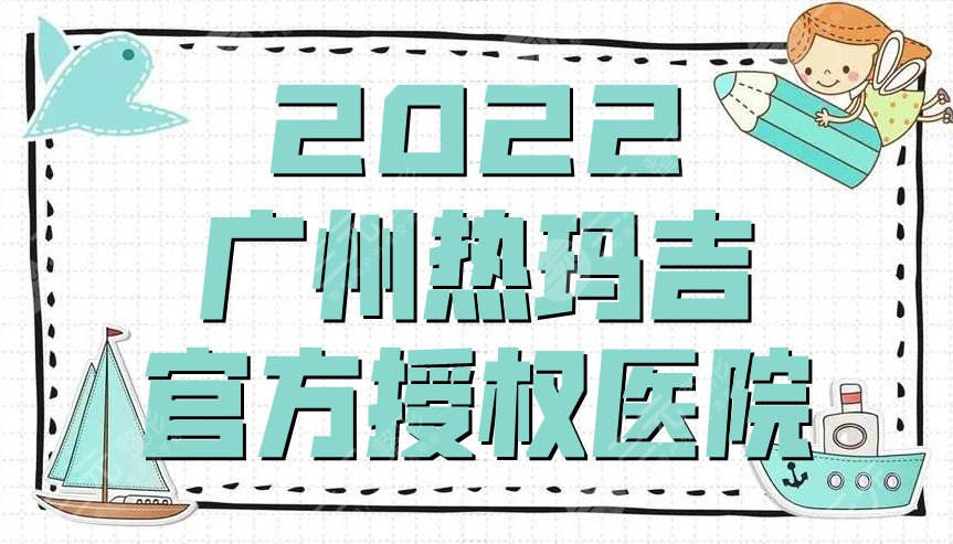 2022广州热玛吉官方授权医院名单