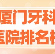 2024廈門牙科醫(yī)院排名榜