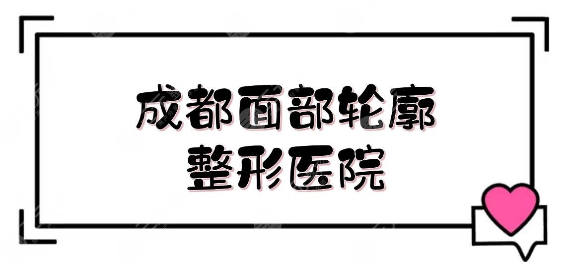 成都面部輪廓整形醫(yī)院+費用價格預(yù)覽