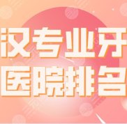 武漢專業(yè)牙科醫(yī)院排名公布