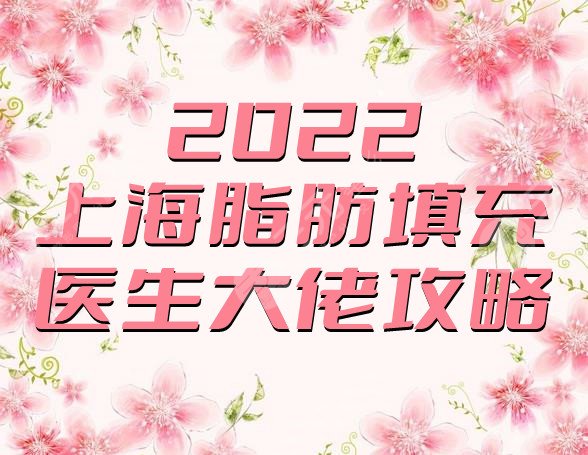 2022上海脂肪填充医生大佬攻略更新