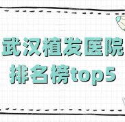 武漢植發(fā)醫(yī)院排名榜top5公布