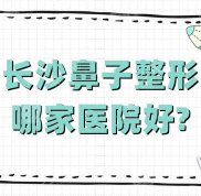 長沙鼻子整形哪家醫(yī)院技術(shù)好