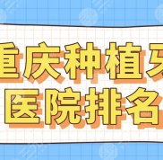2024重慶種植牙醫(yī)院排名
